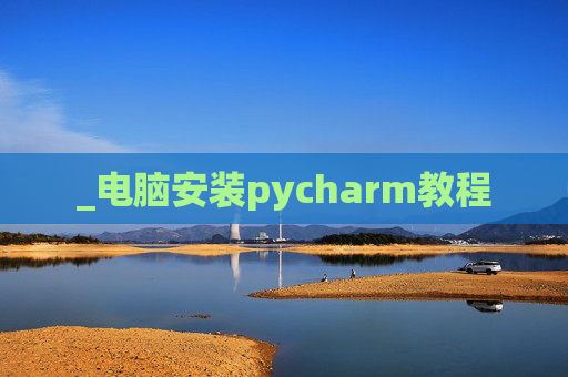 _电脑安装pycharm教程